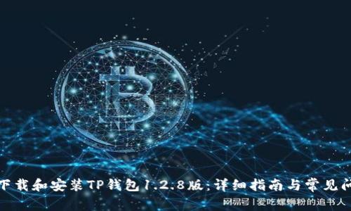 : 如何下载和安装TP钱包1.2.8版：详细指南与常见问题解答