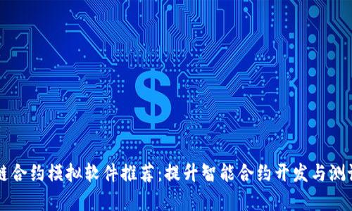 区块链合约模拟软件推荐：提升智能合约开发与测试效率