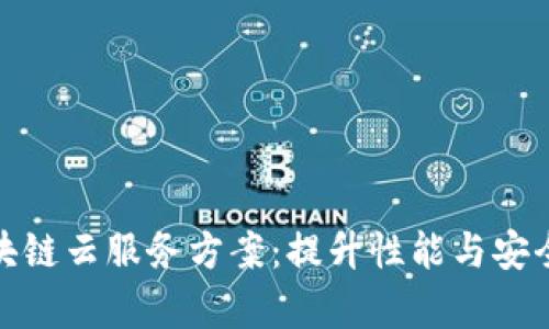 全面解析区块链云服务方案：提升性能与安全的有效策略