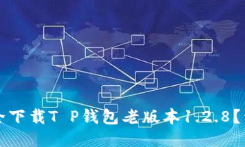 如何安全下载T P钱包老版本1.2.8？详细指南