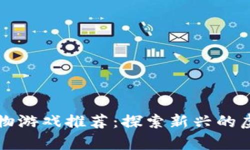 区块链养宠物游戏推荐：探索新兴的虚拟宠物世界