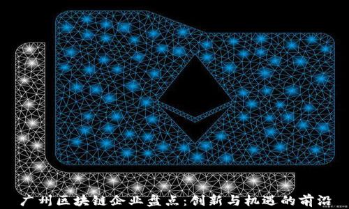 
广州区块链企业盘点：创新与机遇的前沿
