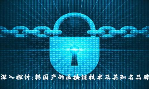深入探讨：韩国产的区块链技术及其知名品牌