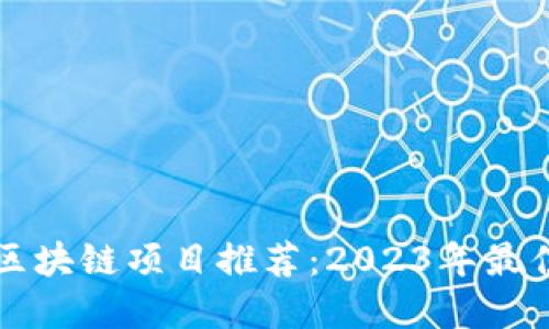 靠谱区块链项目推荐：2023年最佳选择