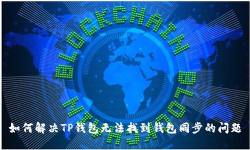 如何解决TP钱包无法找到钱包同步的问题