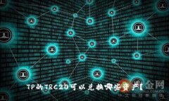 TP的TRC20可以兑换哪些资产？