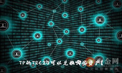 TP的TRC20可以兑换哪些资产？