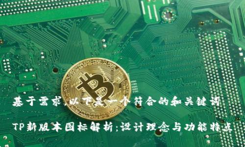 基于需求，以下是一个符合的和关键词

TP新版本图标解析：设计理念与功能特点